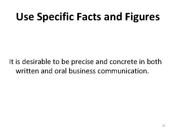 Use Specific Facts and Figures It is desirable to be precise and concrete in