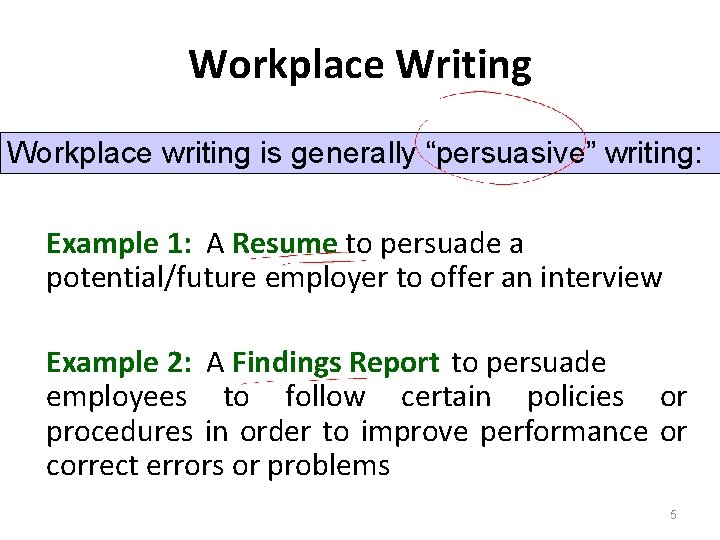 Workplace Writing Workplace writing is generally “persuasive” writing: Example 1: A Resume to persuade