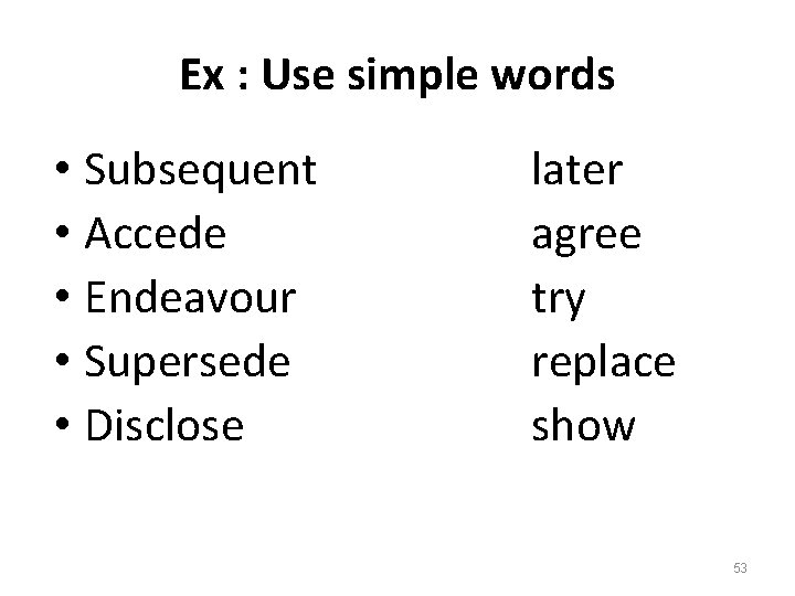 Ex : Use simple words • Subsequent • Accede • Endeavour • Supersede •