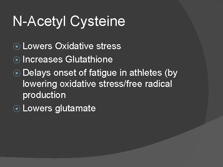 N-Acetyl Cysteine ⦿ Lowers Oxidative stress ⦿ Increases Glutathione ⦿ Delays onset of fatigue