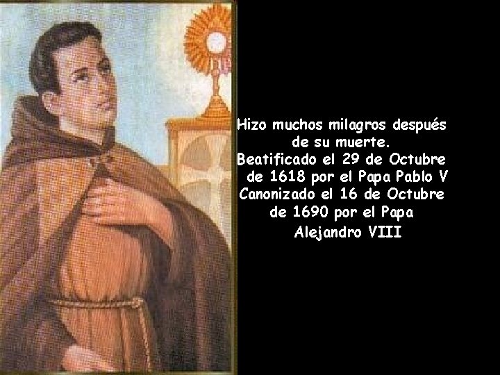 Hizo muchos milagros después de su muerte. Beatificado el 29 de Octubre de 1618