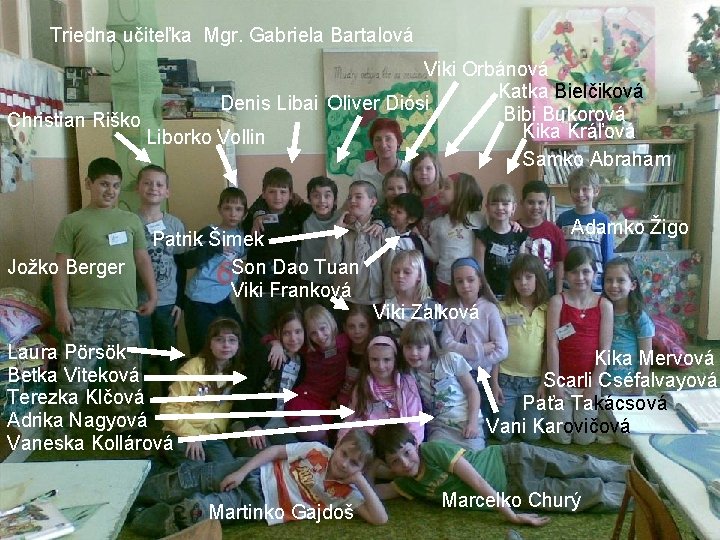 Triedna učiteľka Mgr. Gabriela Bartalová Viki Orbánová Katka Bielčiková Denis Libai Oliver Diósi Bibi