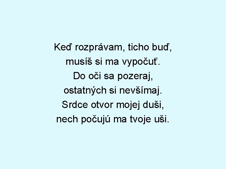 Keď rozprávam, ticho buď, musíš si ma vypočuť. Do oči sa pozeraj, ostatných si