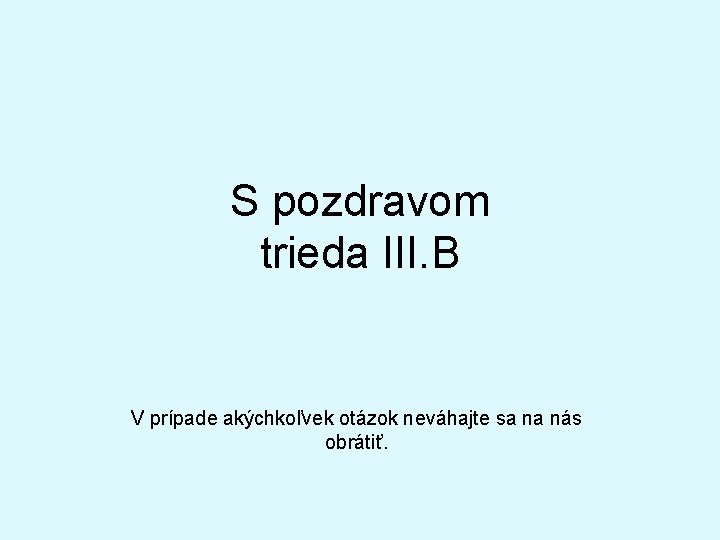 S pozdravom trieda III. B V prípade akýchkoľvek otázok neváhajte sa na nás obrátiť.