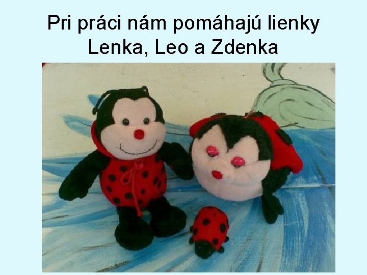 Pri práci nám pomáhajú lienky Lenka, Leo a Zdenka 