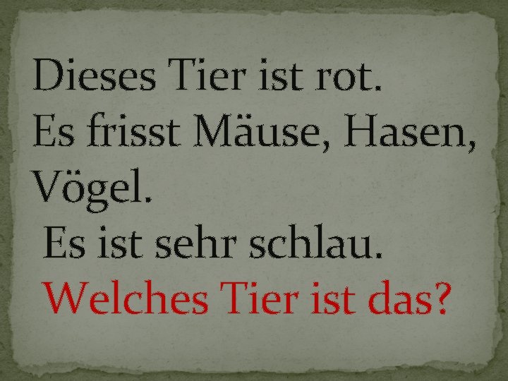 Dieses Tier ist rot. Es frisst Mäuse, Hasen, Vögel. Es ist sehr schlau. Welches