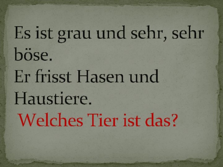 Es ist grau und sehr, sehr böse. Er frisst Hasen und Haustiere. Welches Tier