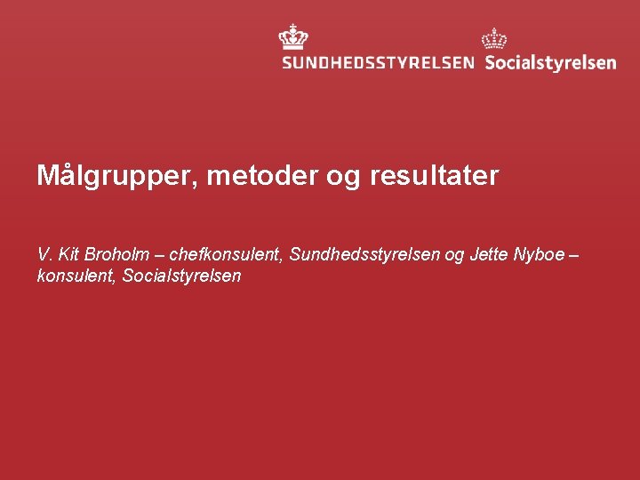 Målgrupper, metoder og resultater V. Kit Broholm – chefkonsulent, Sundhedsstyrelsen og Jette Nyboe –