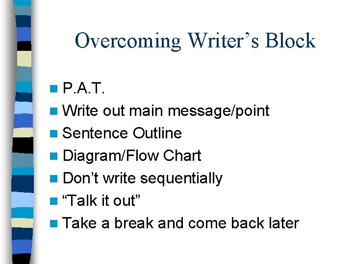 Overcoming Writer’s Block n P. A. T. n Write out main message/point n Sentence