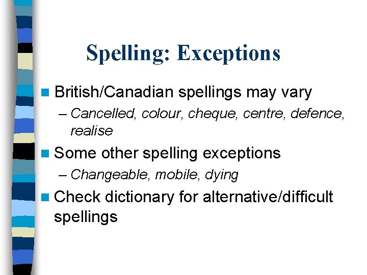 Spelling: Exceptions n British/Canadian spellings may vary – Cancelled, colour, cheque, centre, defence, realise