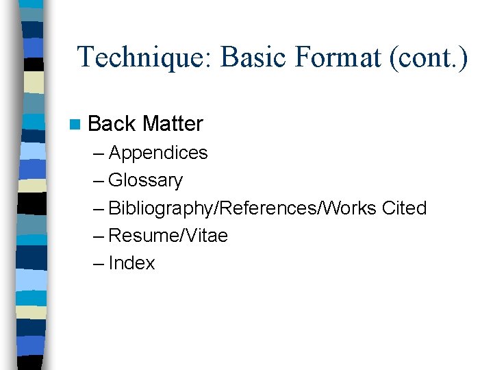 Technique: Basic Format (cont. ) n Back Matter – Appendices – Glossary – Bibliography/References/Works