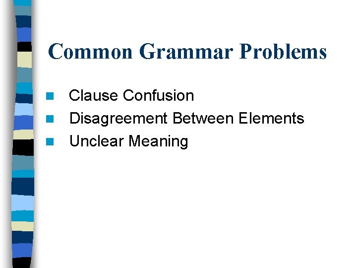 Common Grammar Problems Clause Confusion n Disagreement Between Elements n Unclear Meaning n 