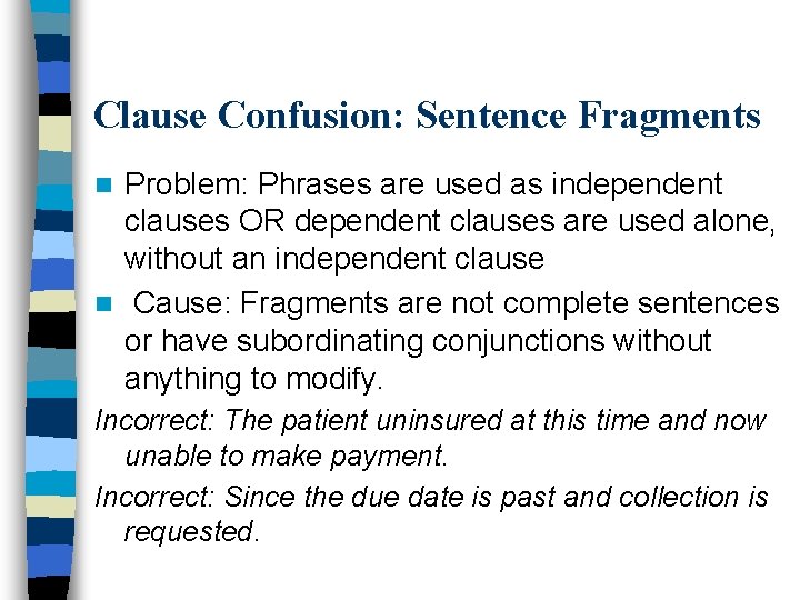 Clause Confusion: Sentence Fragments Problem: Phrases are used as independent clauses OR dependent clauses