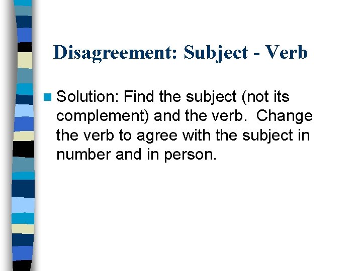 Disagreement: Subject - Verb n Solution: Find the subject (not its complement) and the