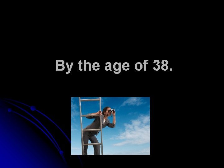 By the age of 38. 