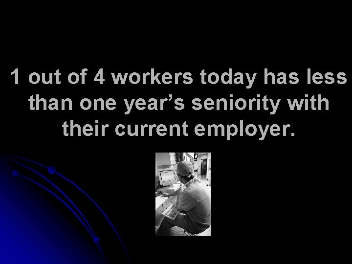 1 out of 4 workers today has less than one year’s seniority with their