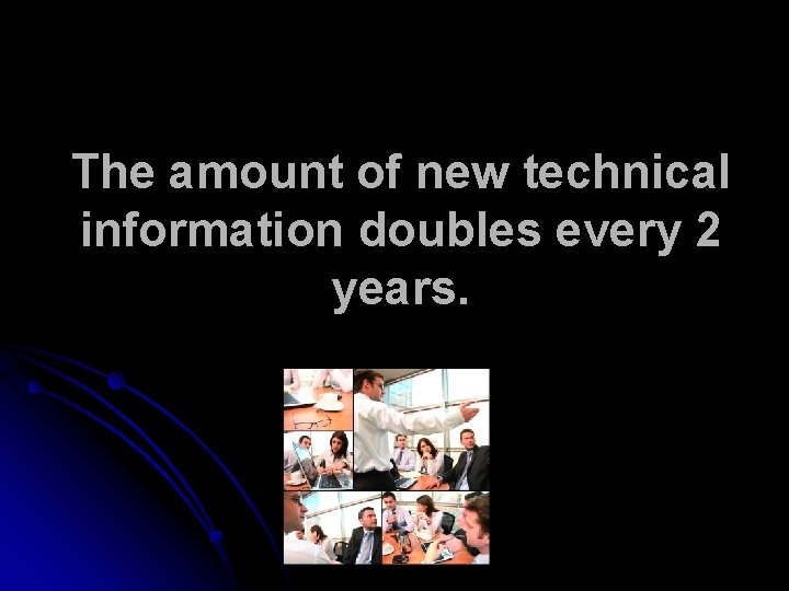 The amount of new technical information doubles every 2 years. 
