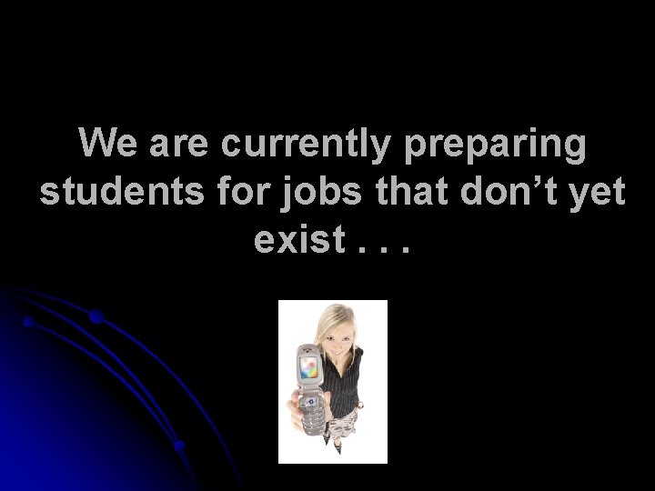 We are currently preparing students for jobs that don’t yet exist. . . 
