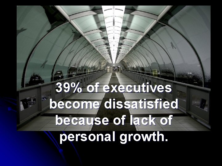 39% of executives become dissatisfied because of lack of personal growth. 