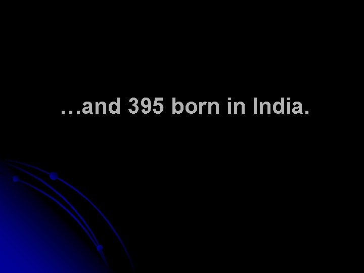…and 395 born in India. 