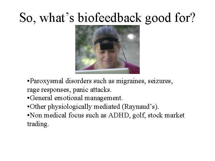 So, what’s biofeedback good for? • Paroxysmal disorders such as migraines, seizures, rage responses,