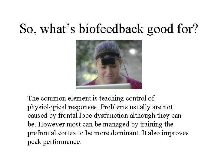 So, what’s biofeedback good for? The common element is teaching control of physiological responses.