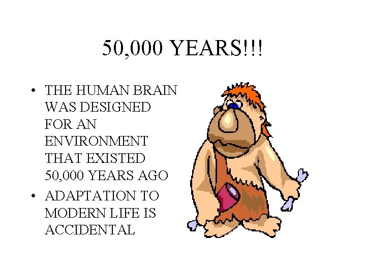 50, 000 YEARS!!! • THE HUMAN BRAIN WAS DESIGNED FOR AN ENVIRONMENT THAT EXISTED