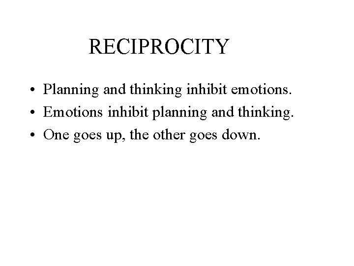 RECIPROCITY • Planning and thinking inhibit emotions. • Emotions inhibit planning and thinking. •