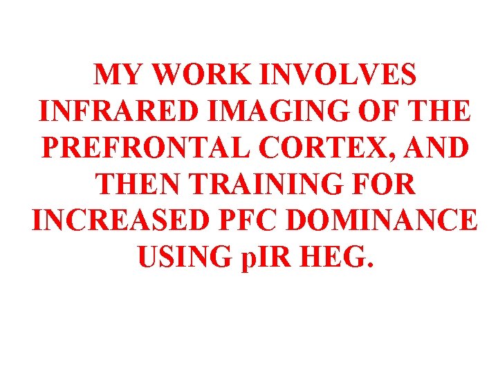MY WORK INVOLVES INFRARED IMAGING OF THE PREFRONTAL CORTEX, AND THEN TRAINING FOR INCREASED