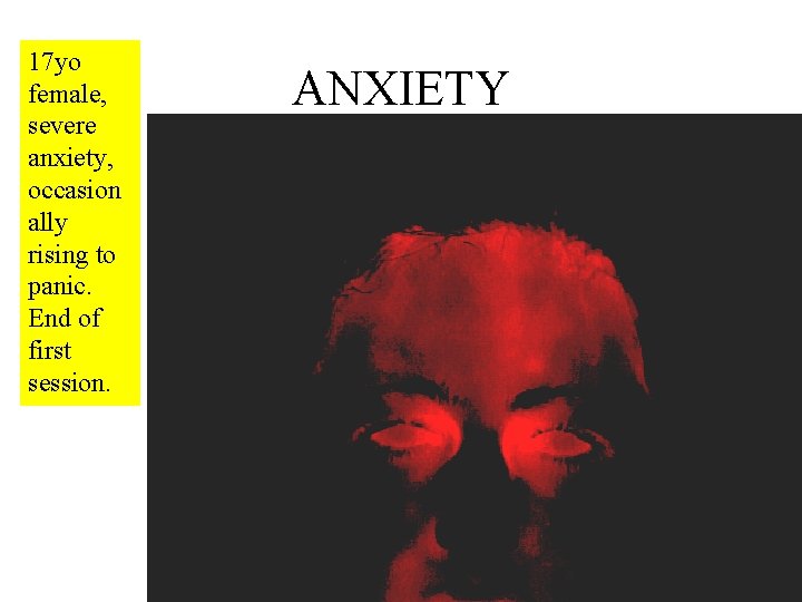 17 yo female, severe anxiety, occasion ally rising to panic. End of first session.