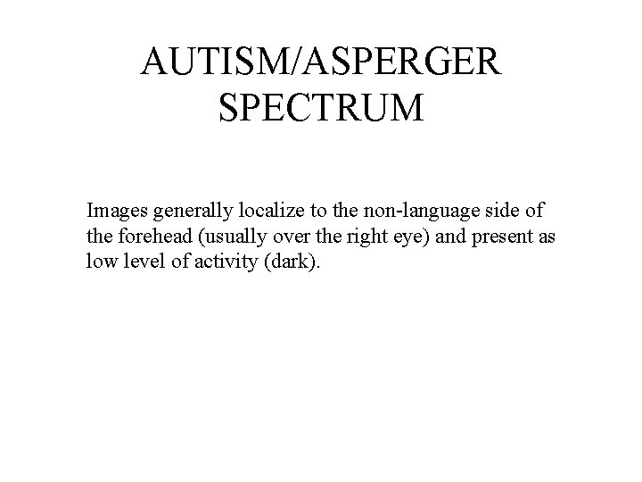 AUTISM/ASPERGER SPECTRUM Images generally localize to the non-language side of the forehead (usually over
