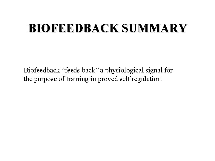 BIOFEEDBACK SUMMARY Biofeedback “feeds back” a physiological signal for the purpose of training improved