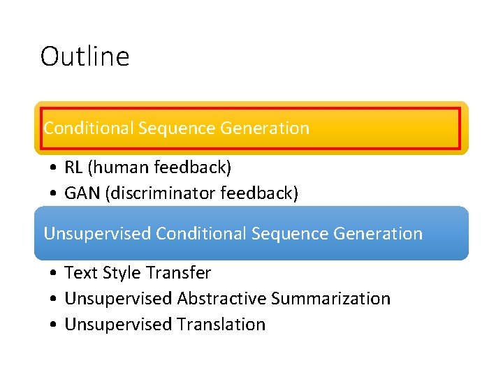 Outline Conditional Sequence Generation • RL (human feedback) • GAN (discriminator feedback) Unsupervised Conditional
