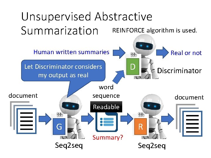 Unsupervised Abstractive Summarization REINFORCE algorithm is used. Human written summaries Let Discriminator considers my