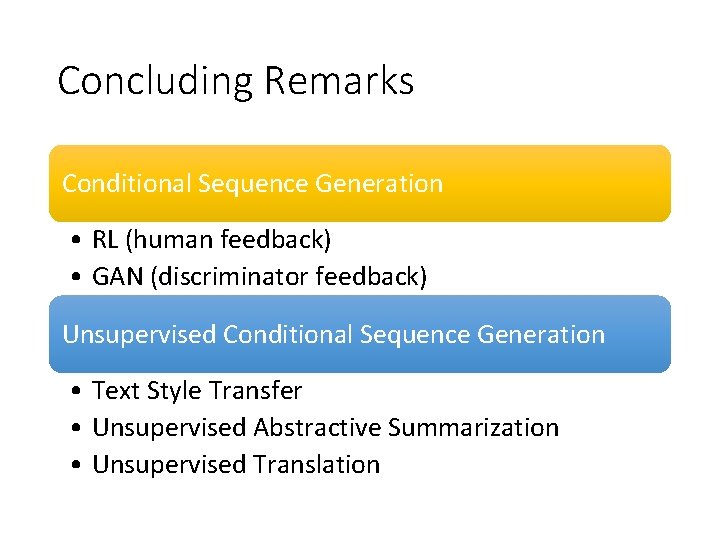 Concluding Remarks Conditional Sequence Generation • RL (human feedback) • GAN (discriminator feedback) Unsupervised