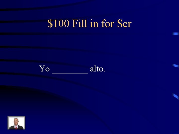 $100 Fill in for Ser Yo ____ alto. 