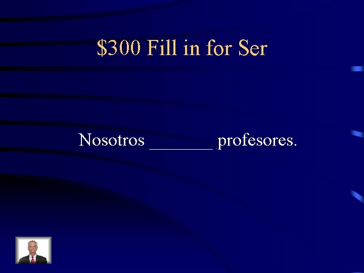 $300 Fill in for Ser Nosotros _______ profesores. 