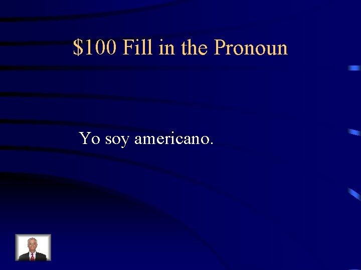 $100 Fill in the Pronoun Yo soy americano. 