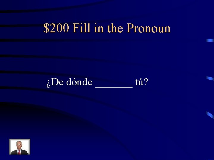 $200 Fill in the Pronoun ¿De dónde _______ tú? 