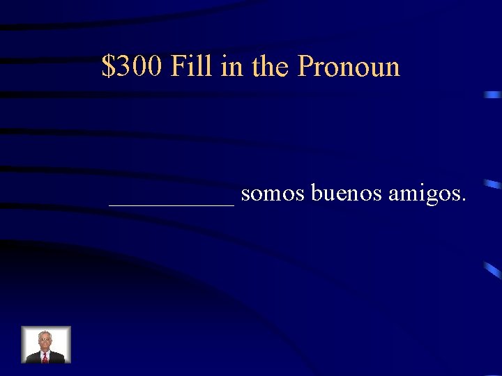 $300 Fill in the Pronoun _____ somos buenos amigos. 