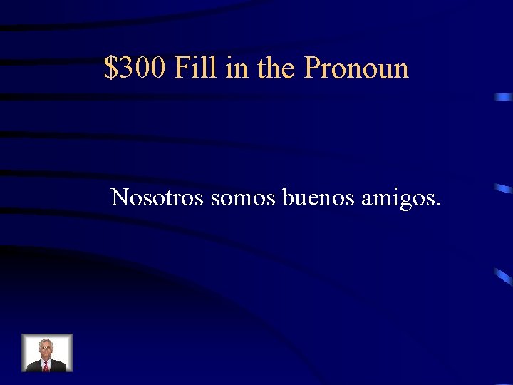 $300 Fill in the Pronoun Nosotros somos buenos amigos. 