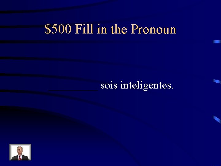 $500 Fill in the Pronoun _____ sois inteligentes. 