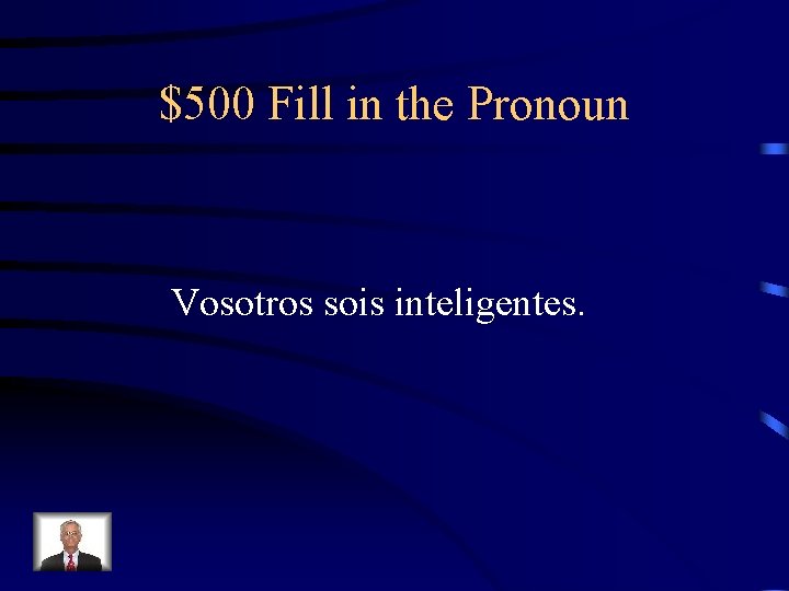 $500 Fill in the Pronoun Vosotros sois inteligentes. 