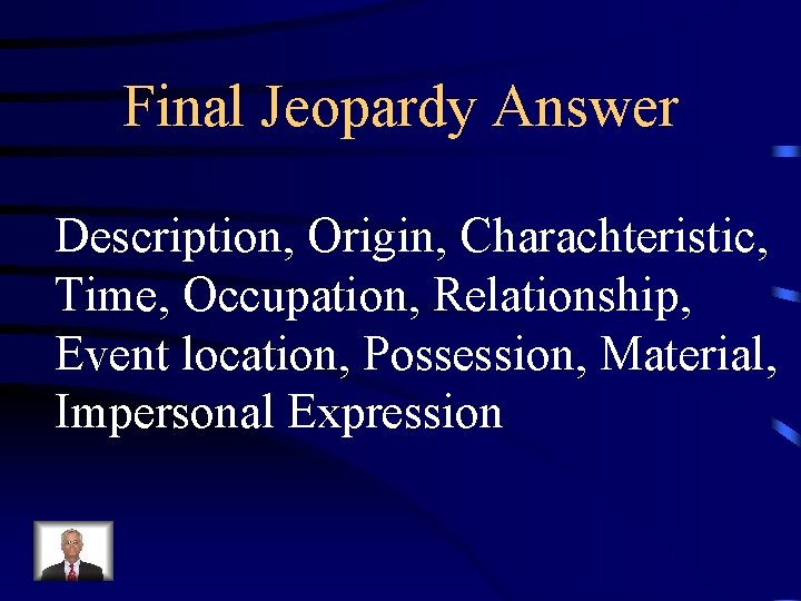 Final Jeopardy Answer Description, Origin, Charachteristic, Time, Occupation, Relationship, Event location, Possession, Material, Impersonal