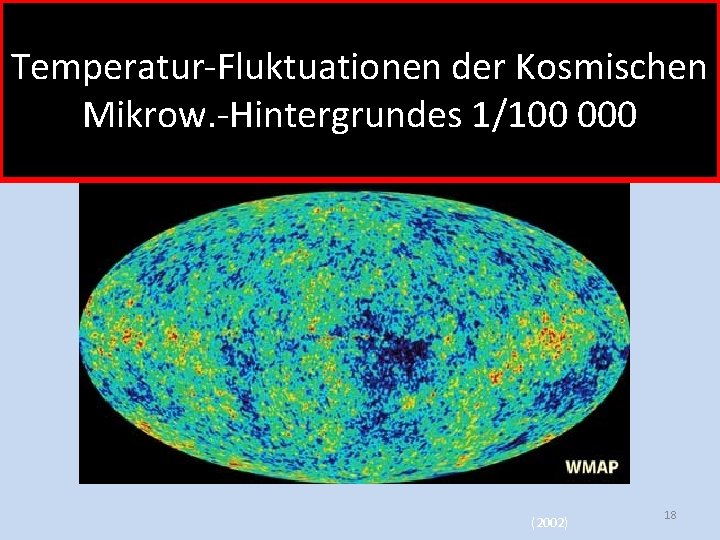 Temperatur-Fluktuationen der Kosmischen Mikrow. -Hintergrundes 1/100 000 (2002) 18 