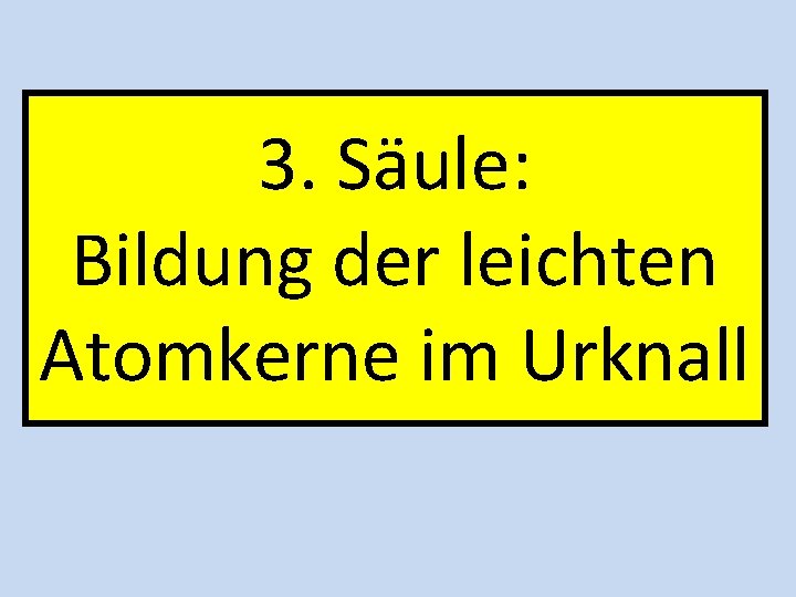 3. Säule: Bildung der leichten Atomkerne im Urknall 