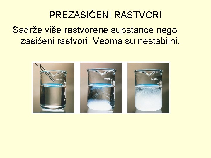 PREZASIĆENI RASTVORI Sadrže više rastvorene supstance nego zasićeni rastvori. Veoma su nestabilni. 