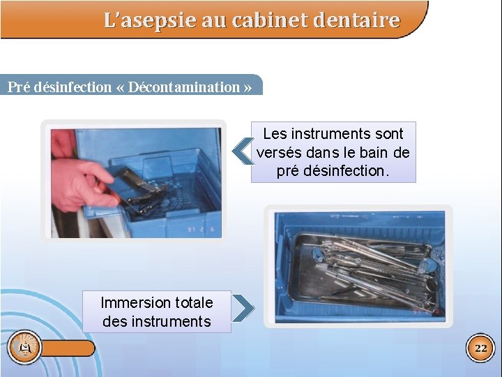 L’asepsie au cabinet dentaire Pré désinfection « Décontamination » Les instruments sont versés dans