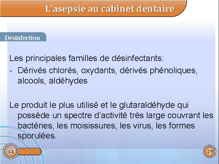 L’asepsie au cabinet dentaire Désinfection Les principales familles de désinfectants: - Dérivés chlorés, oxydants,