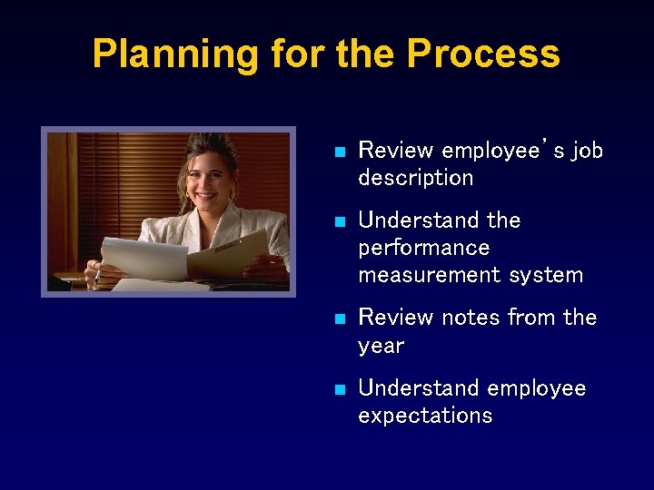 Planning for the Process n Review employee’s job description n Understand the performance measurement